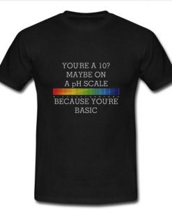 YOU'RE A 10 MAYBE ON A pH SCALE T-Shirt