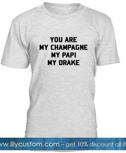You Are My Chmapagne My Papi My Drake T Shirt