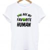 You Are My Favourite Human shirt