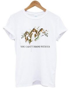 You Can't Hang With Us T Shirt  SU