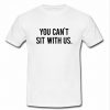 You Can't Sit With Us t shirt