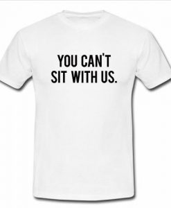 You Can't Sit With Us t shirt