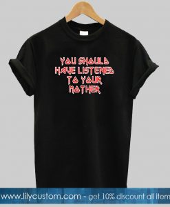 You Should Have Listen To Your Mother T-shirt