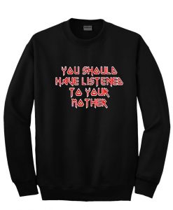 You Should Have Listen To Your Mother sweatshirt