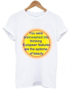 You Were Brainwashed Into Thinking European Features T shirt