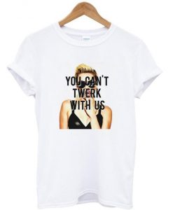 You can't twerk with us t shirt