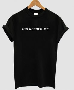 You needed me shirt