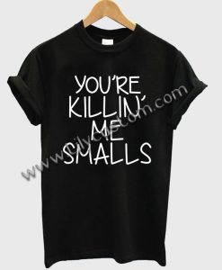 You're Killin Me Smalls T Shirt Ez025