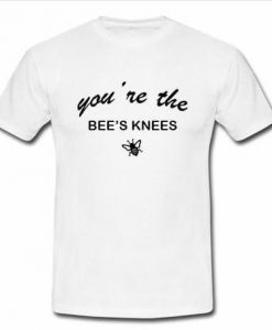 You're The Bee's Knees T Shirt