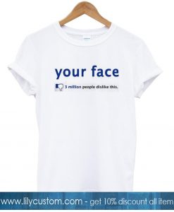 Your Face 3 Million People Dislike Tshirt