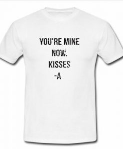 Youre Mine Now Kisses A T Shirt