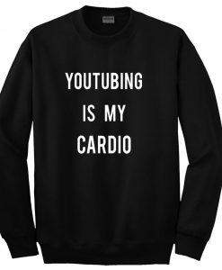 Youtubing is my cardio Sweatshirt
