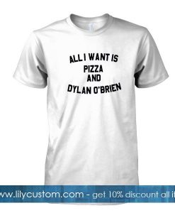 all i want is pizza and dylan obrien tshirt