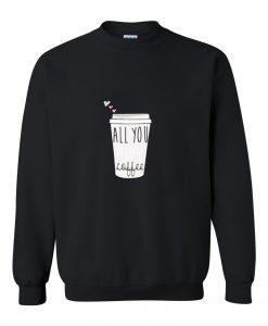 all you coffee sweatshirt