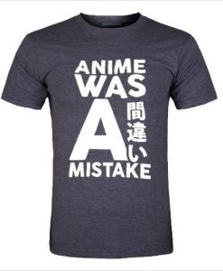 anime was a mistake t shirt