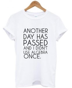 another day has passed and i didn't use algebra once t shirt