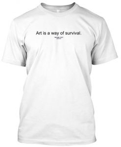 art is a way of survival tshirt