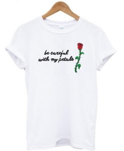 be careful with my petals rose t shirt