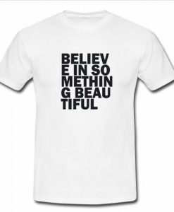 believe in something beautiful t shirt