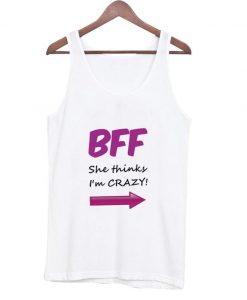 bff she thinks i'm crazy tanktop