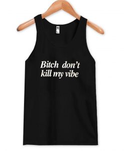 bitch don t kill my vibe tanktop