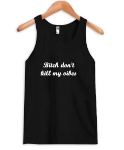 bitch don't kill my vibes tanktop