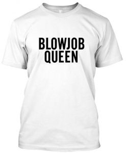 blowjob queen tshirt