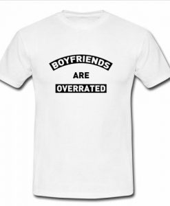 boyfriends are overrated t shirt