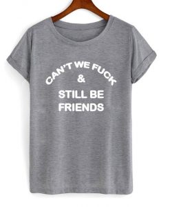 can't we fuck & still be friends tshirt