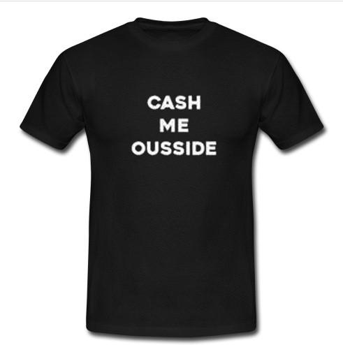 cash me oudside T shirt