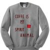coffe is  my spirit animal sweatshirt