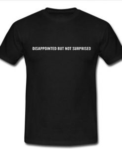 disappointed but not surprised T shirt