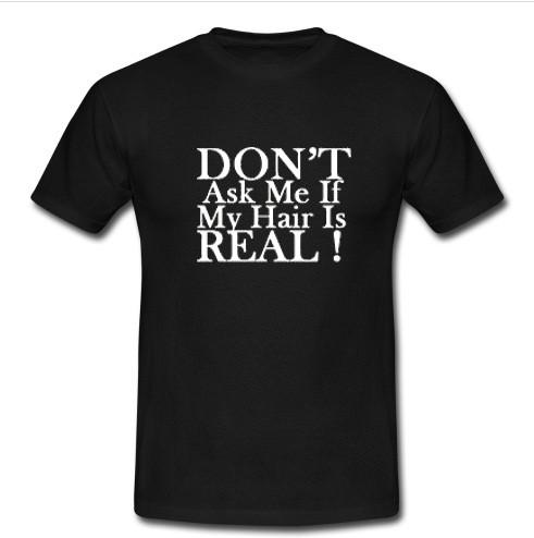don't ask me if my hair is real t shirt