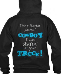 don’t flatter yourself cowboy I was staring at your truck Back Hoodie   SU