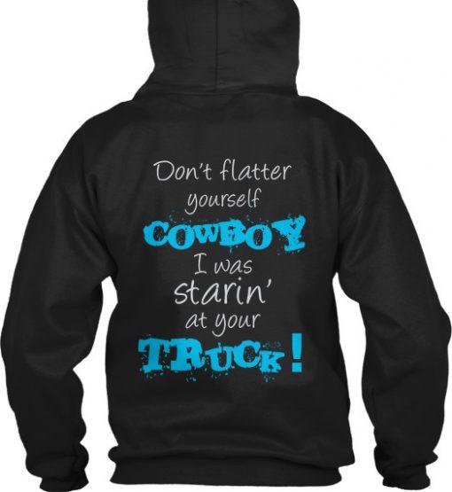 don’t flatter yourself cowboy I was staring at your truck Back Hoodie   SU