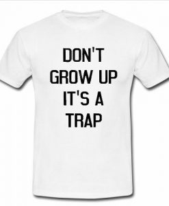 don't grow up it's a trap shirt