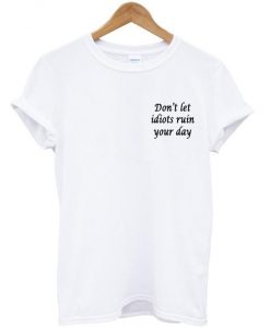 don't let idiot ruin your day t shirt
