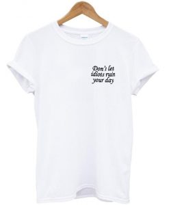 don’t let idiots ruin your day T-Shirt