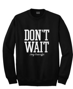 don't wait sweatshirt