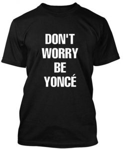 don't worry beyonce tshirt