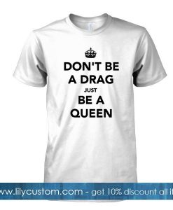 dont be a drag just be a queen tshirt