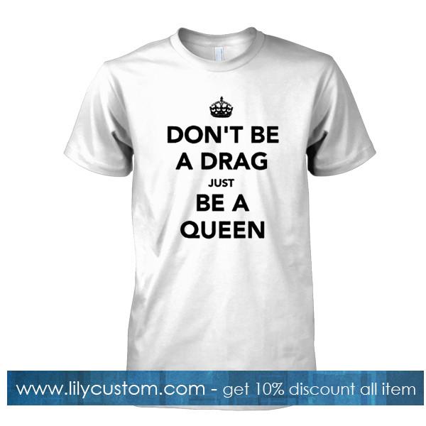 dont be a drag just be a queen tshirt