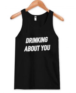 drinking about you tanktop