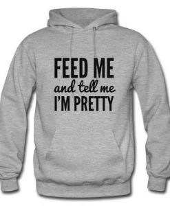 feed me and tell me i'm pretty hoodie