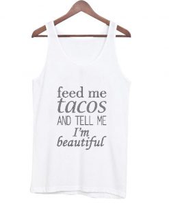 feed me tacos and tell me i'm beautiful tanktop