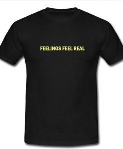 feelings feel real t shirt