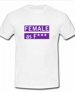 female as fuck t shirt