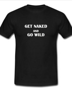 get naked and go wild t shirt