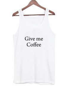 give me coffee tanktop