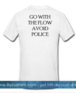go with the flow avoid police tshirt back